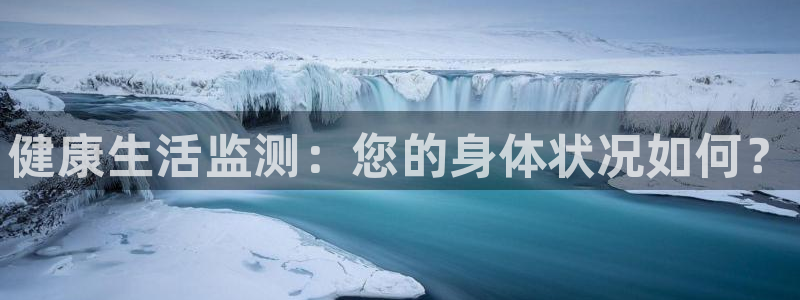 企鹅体育网：健康生活监测：您的身体状况如何？